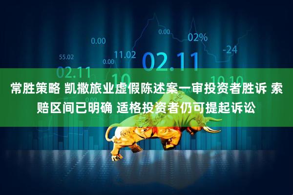 常胜策略 凯撒旅业虚假陈述案一审投资者胜诉 索赔区间已明确 适格投资者仍可提起诉讼