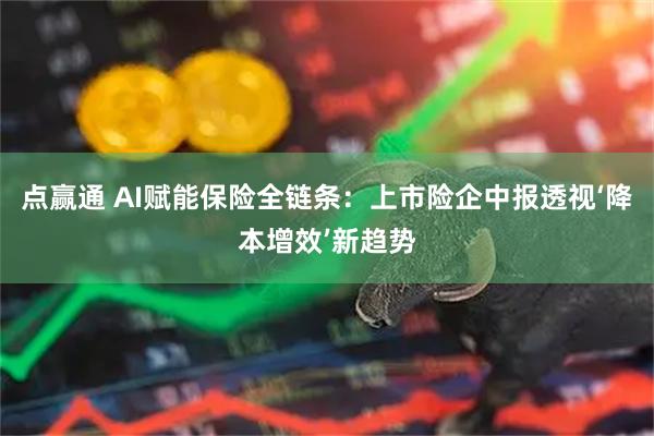 点赢通 AI赋能保险全链条：上市险企中报透视‘降本增效’新趋势