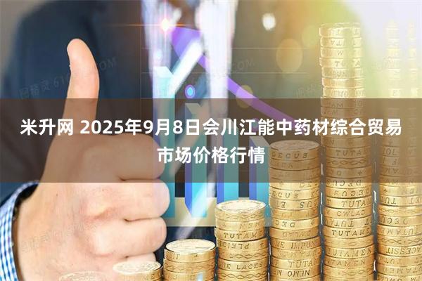 米升网 2025年9月8日会川江能中药材综合贸易市场价格行情