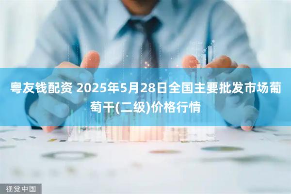 粤友钱配资 2025年5月28日全国主要批发市场葡萄干(二级)价格行情