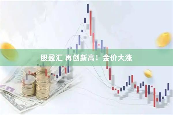 股盈汇 再创新高！金价大涨
