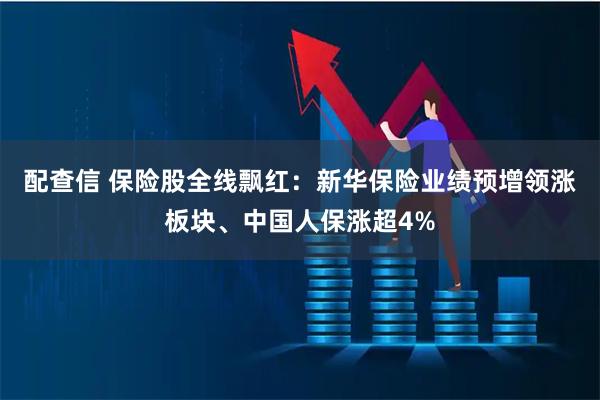 配查信 保险股全线飘红：新华保险业绩预增领涨板块、中国人保涨超4%