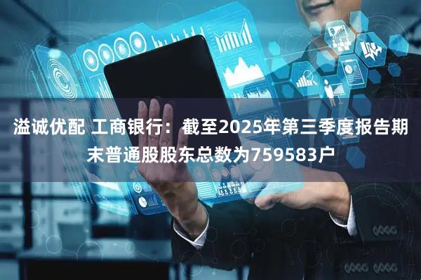 溢诚优配 工商银行：截至2025年第三季度报告期末普通股股东总数为759583户