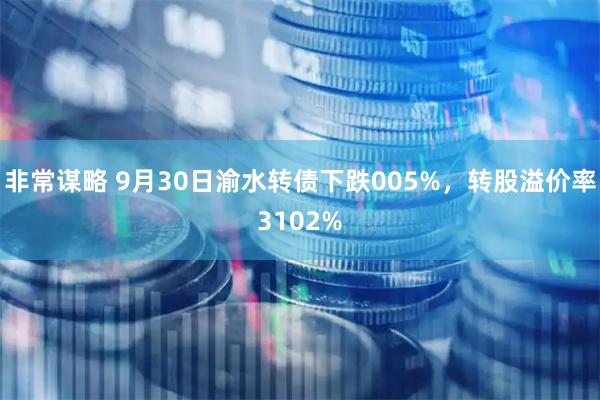 非常谋略 9月30日渝水转债下跌005%，转股溢价率3102%