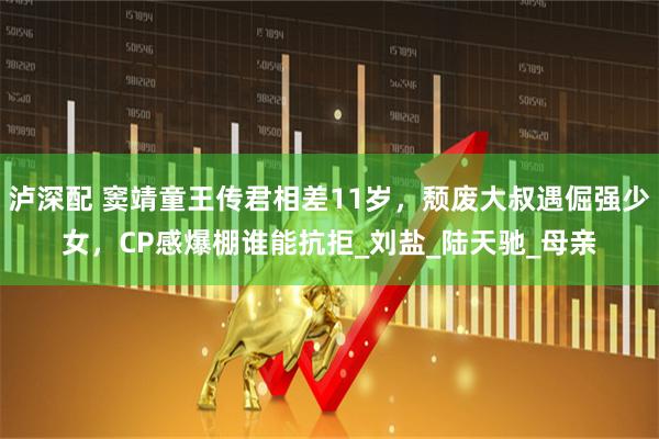 泸深配 窦靖童王传君相差11岁，颓废大叔遇倔强少女，CP感爆棚谁能抗拒_刘盐_陆天驰_母亲